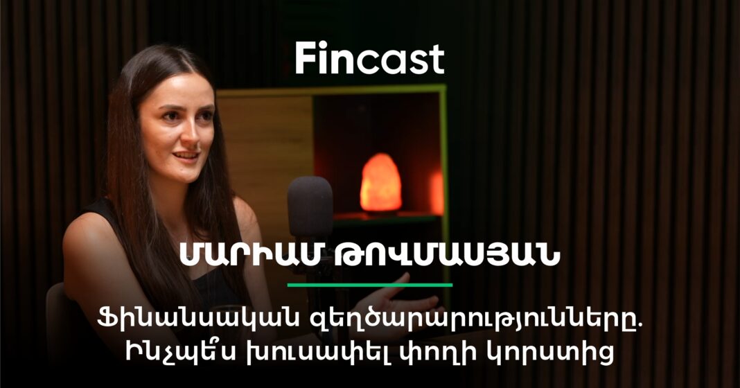 Fincast #17. Ֆինանսական զեղծարարությունները Հայաստանում․ Ինչպե՞ս խուսափել կորստից. Մարիամ Թովմասյան